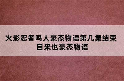 火影忍者鸣人豪杰物语第几集结束 自来也豪杰物语